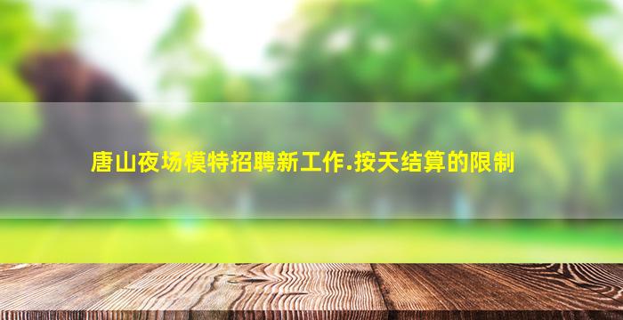 唐山夜场模特招聘新工作.按天结算的限制